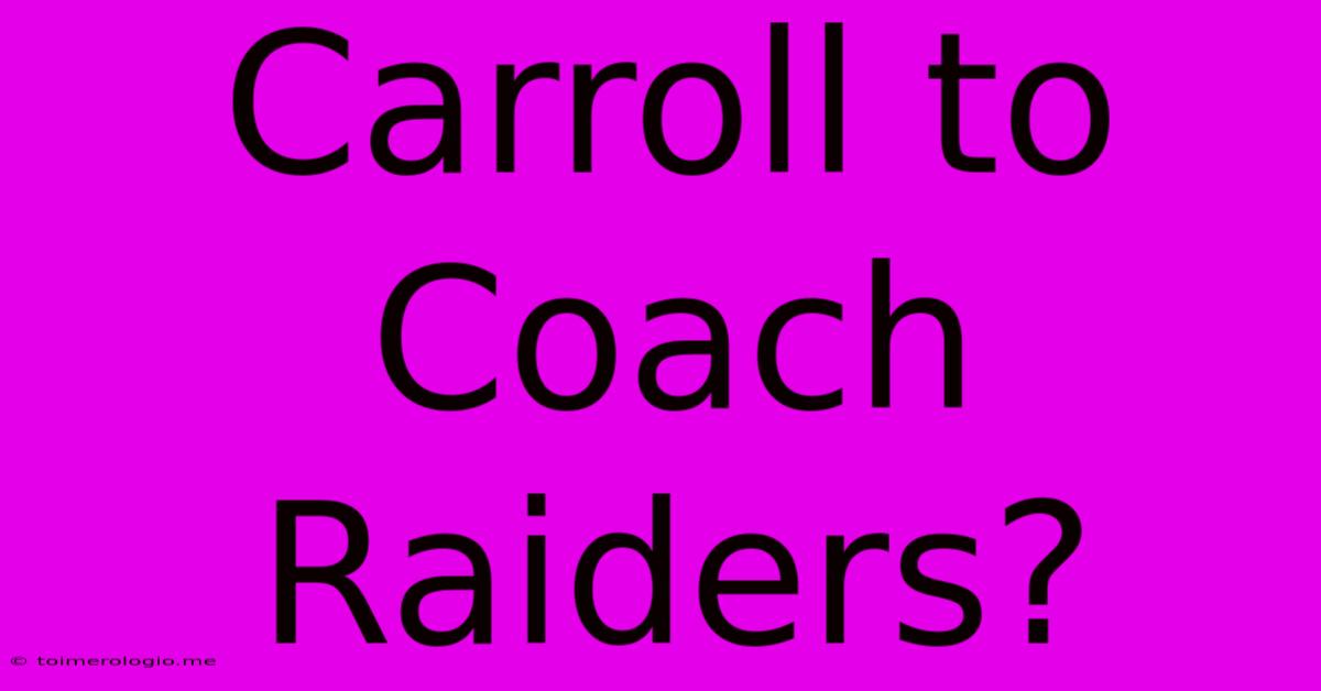 Carroll To Coach Raiders?