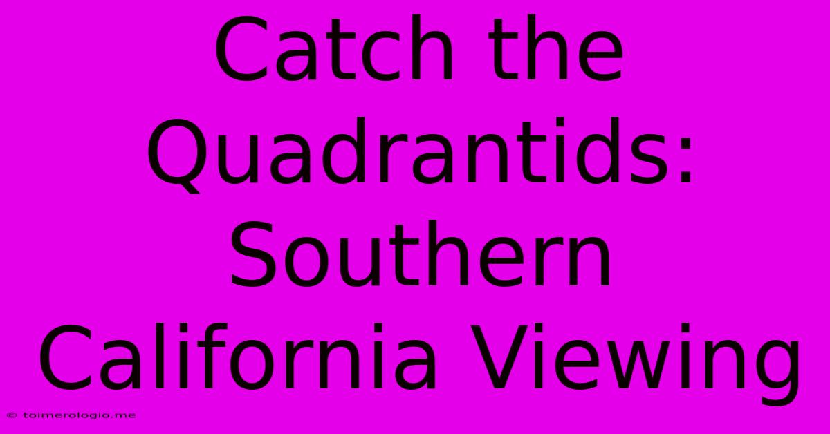 Catch The Quadrantids: Southern California Viewing