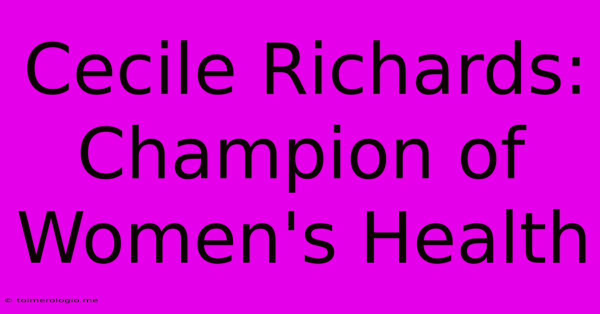 Cecile Richards: Champion Of Women's Health