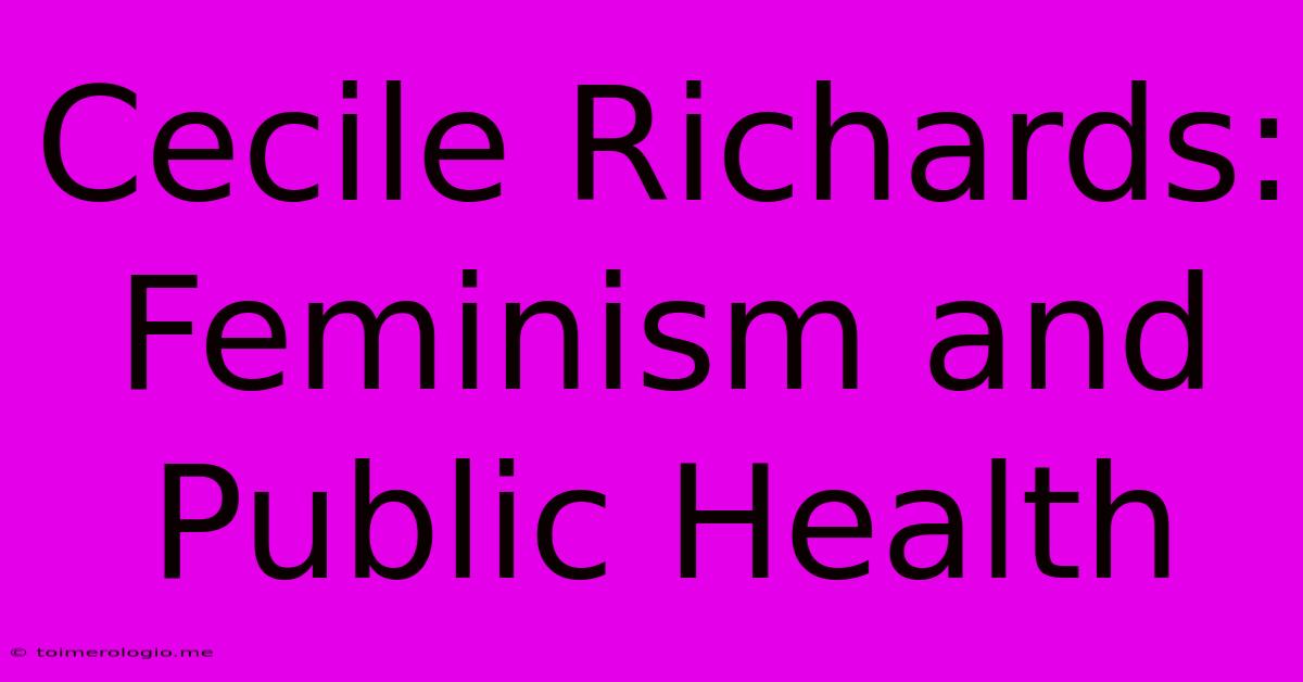 Cecile Richards:  Feminism And Public Health