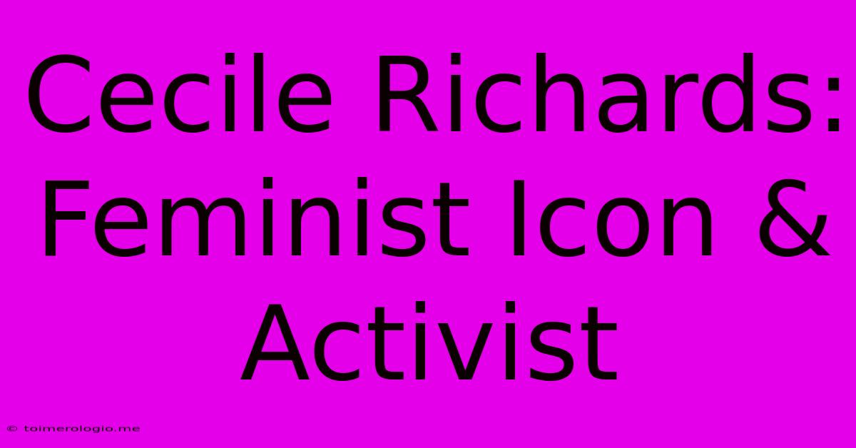 Cecile Richards: Feminist Icon & Activist