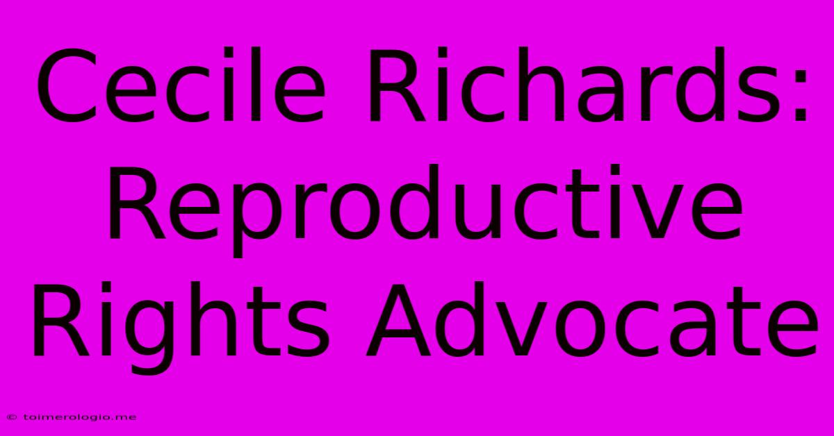 Cecile Richards:  Reproductive Rights Advocate