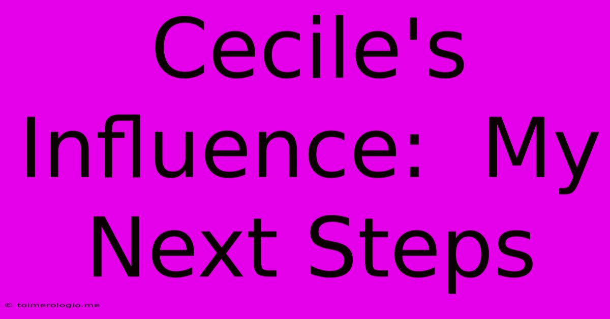 Cecile's Influence:  My Next Steps