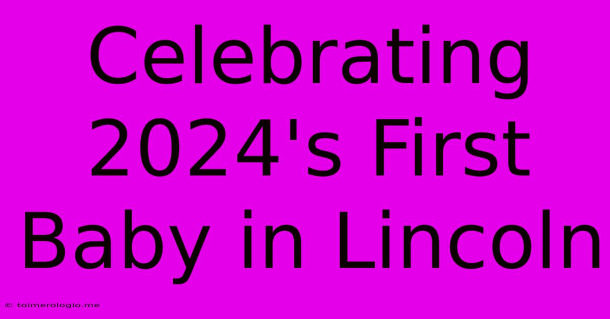 Celebrating 2024's First Baby In Lincoln