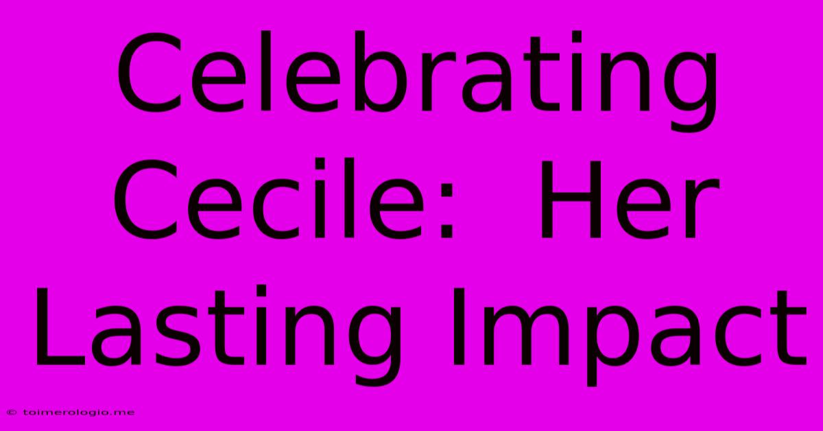 Celebrating Cecile:  Her Lasting Impact