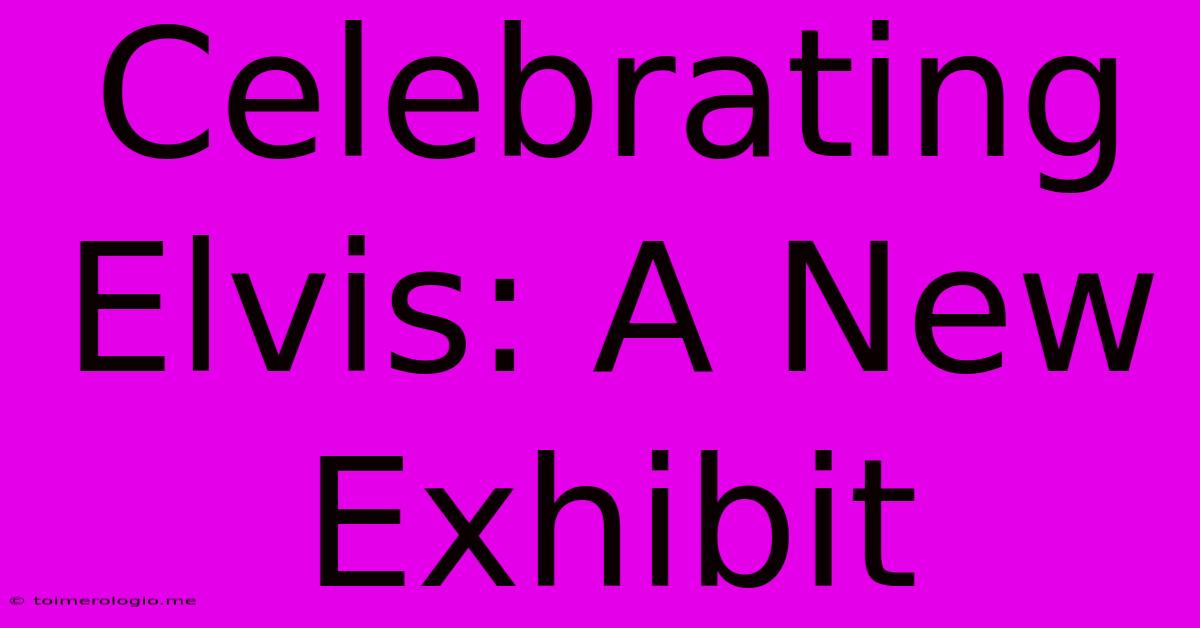 Celebrating Elvis: A New Exhibit