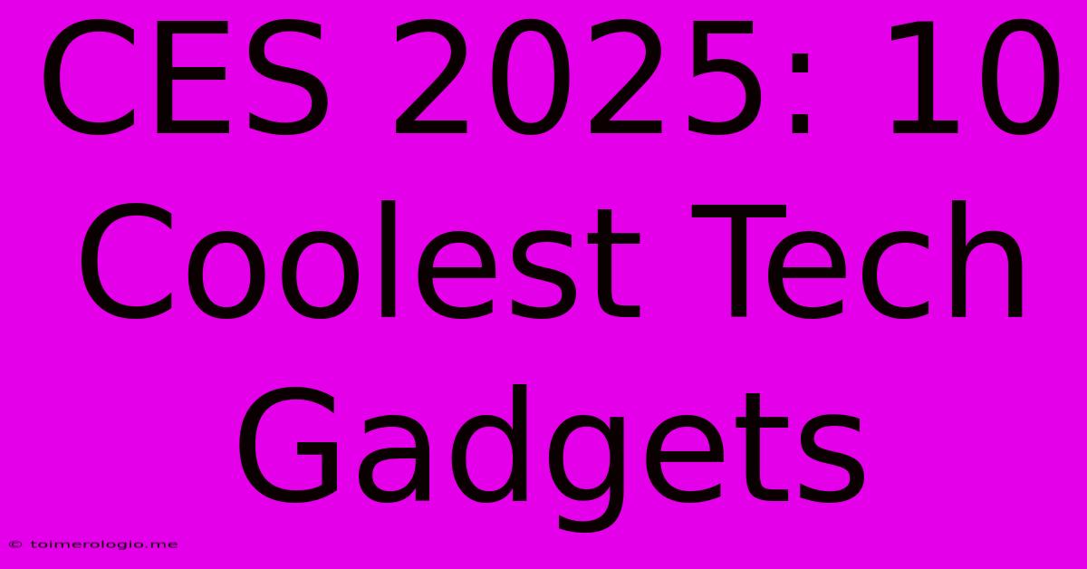 CES 2025: 10 Coolest Tech Gadgets