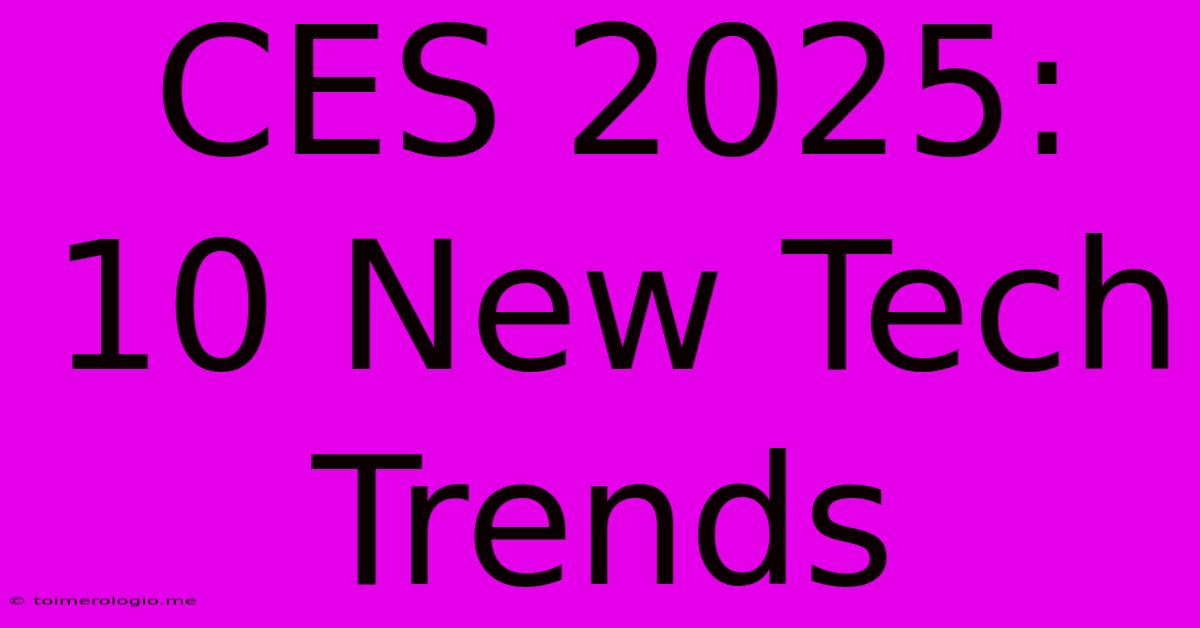 CES 2025: 10 New Tech Trends