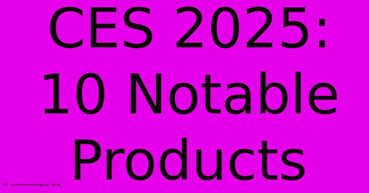 CES 2025: 10 Notable Products