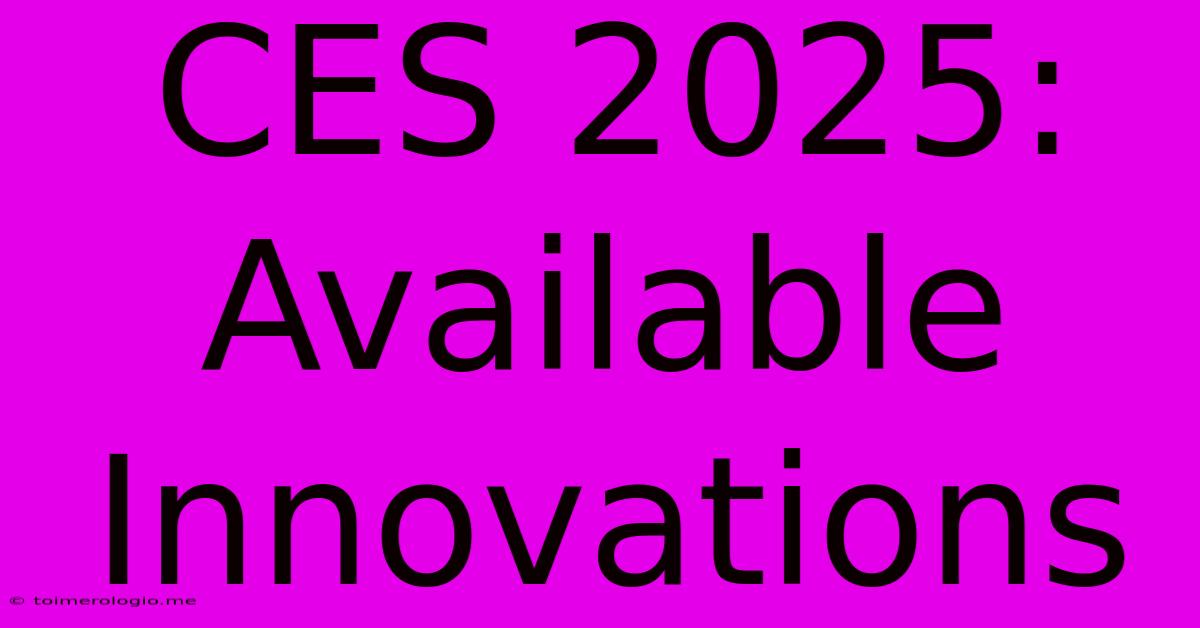 CES 2025:  Available Innovations