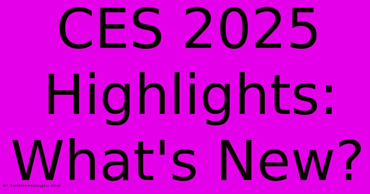 CES 2025 Highlights: What's New?