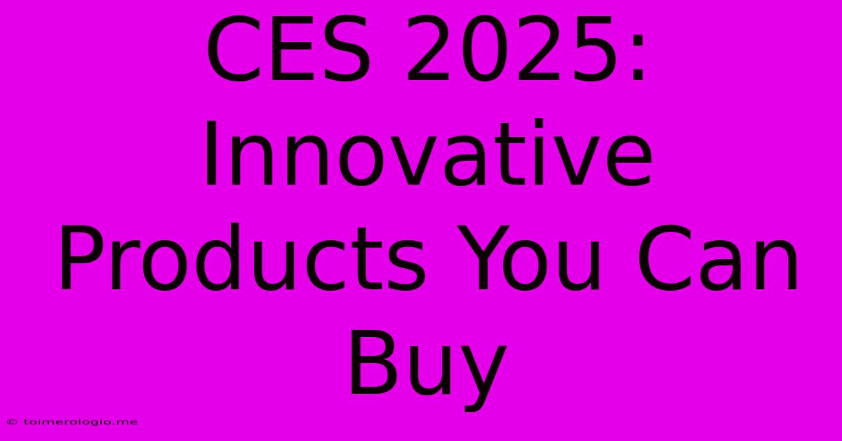 CES 2025: Innovative Products You Can Buy