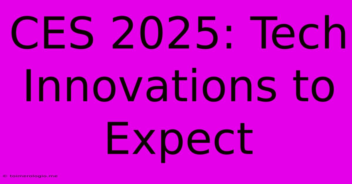 CES 2025: Tech Innovations To Expect