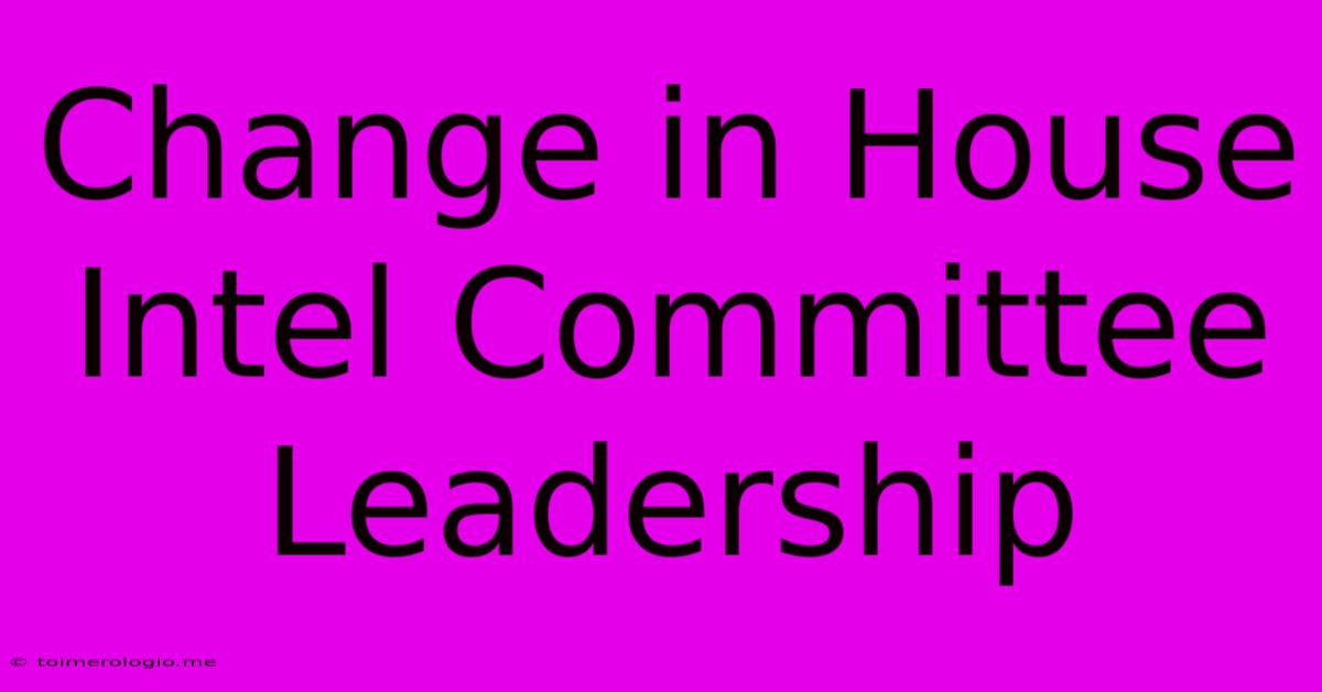 Change In House Intel Committee Leadership