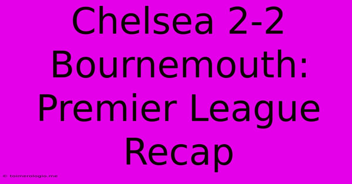 Chelsea 2-2 Bournemouth: Premier League Recap