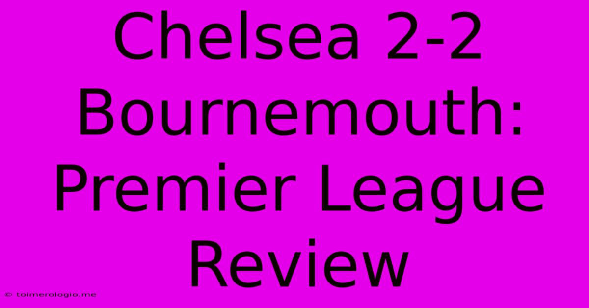 Chelsea 2-2 Bournemouth: Premier League Review