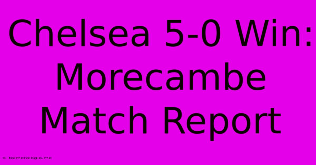 Chelsea 5-0 Win: Morecambe Match Report