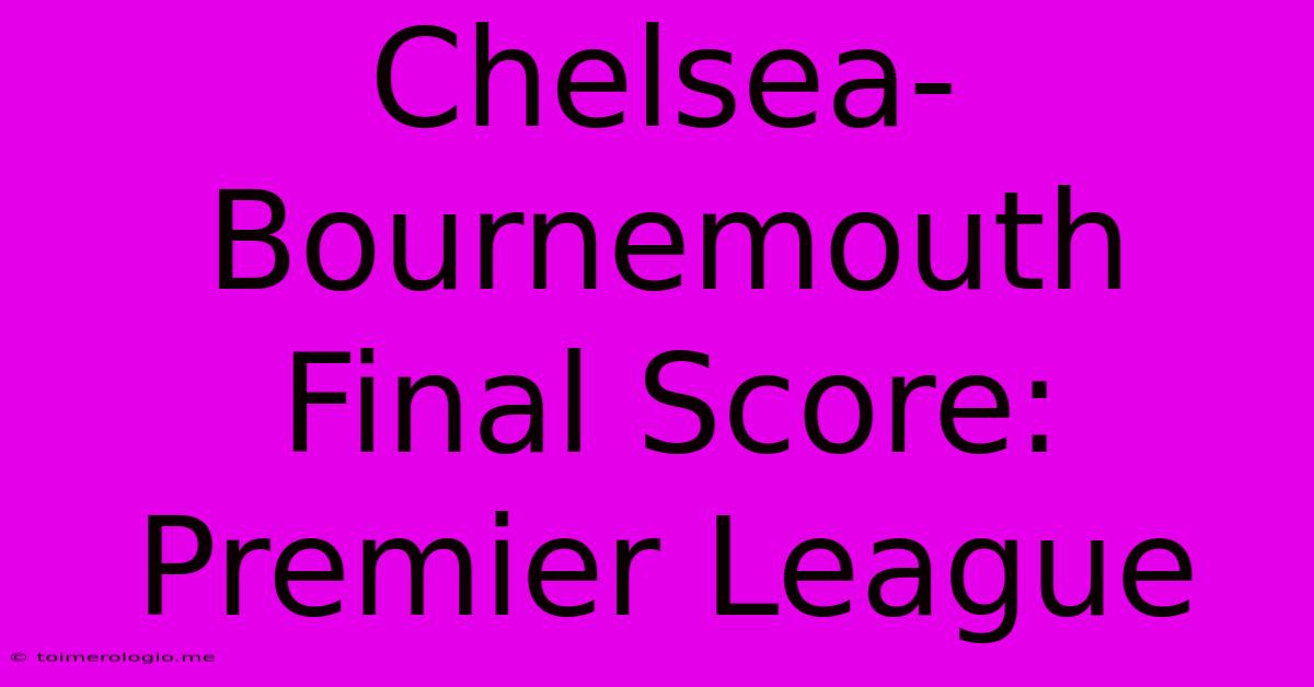 Chelsea-Bournemouth Final Score: Premier League