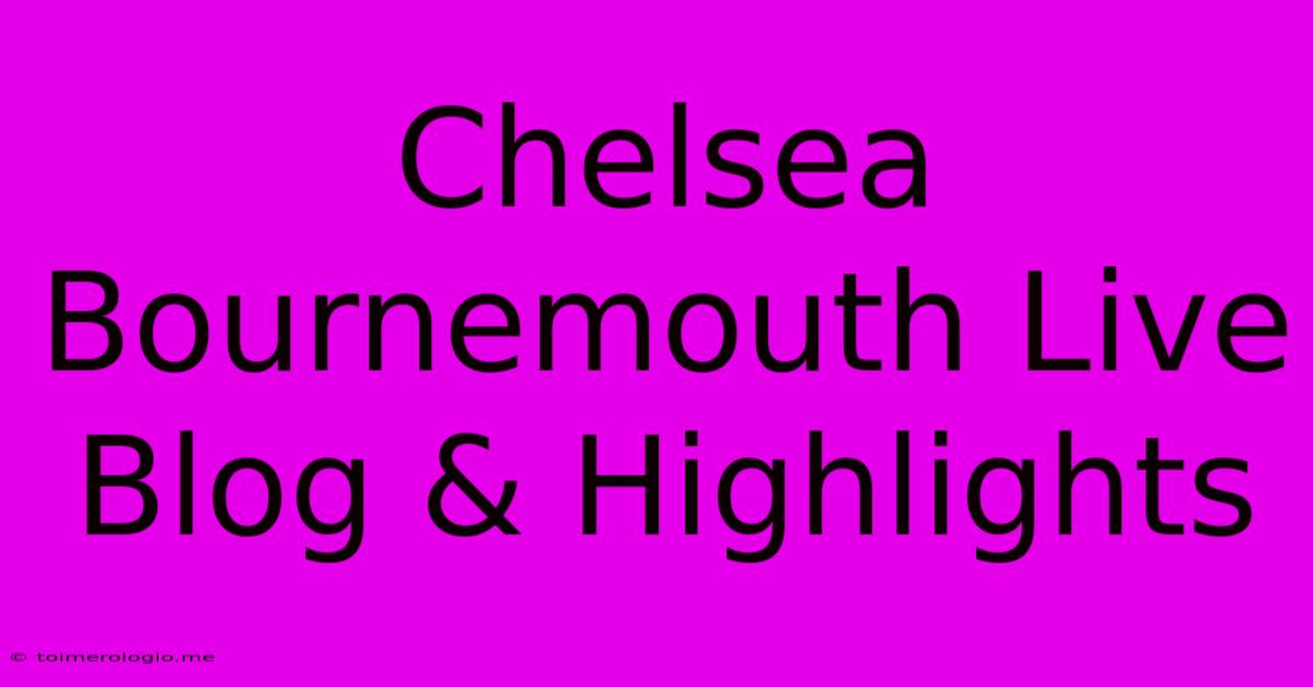 Chelsea Bournemouth Live Blog & Highlights