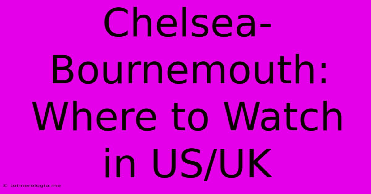 Chelsea-Bournemouth: Where To Watch In US/UK