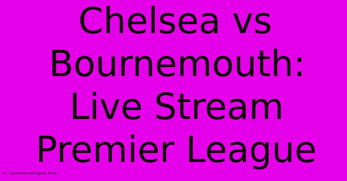 Chelsea Vs Bournemouth: Live Stream Premier League