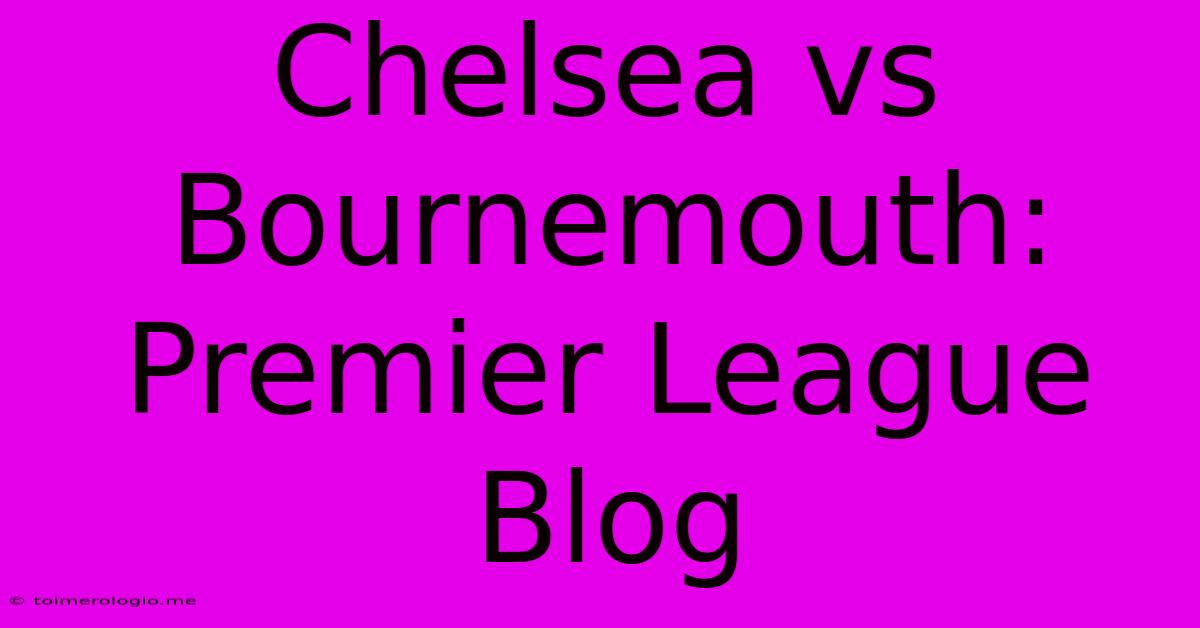 Chelsea Vs Bournemouth: Premier League Blog