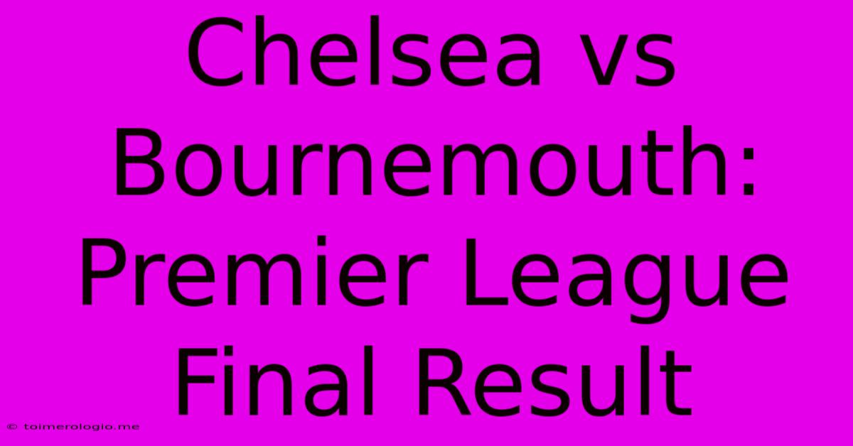 Chelsea Vs Bournemouth: Premier League Final Result