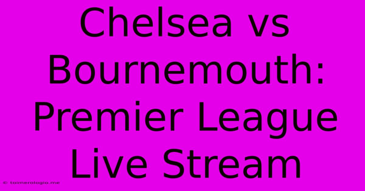 Chelsea Vs Bournemouth: Premier League Live Stream