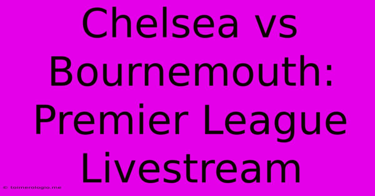 Chelsea Vs Bournemouth: Premier League Livestream