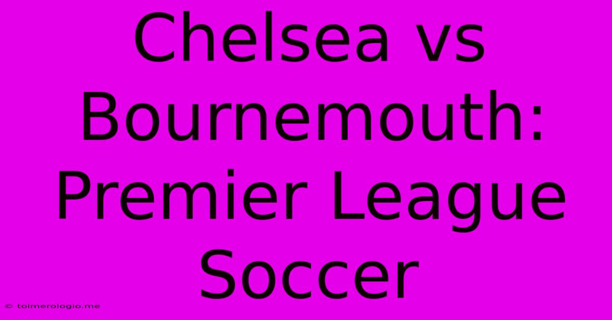 Chelsea Vs Bournemouth: Premier League Soccer