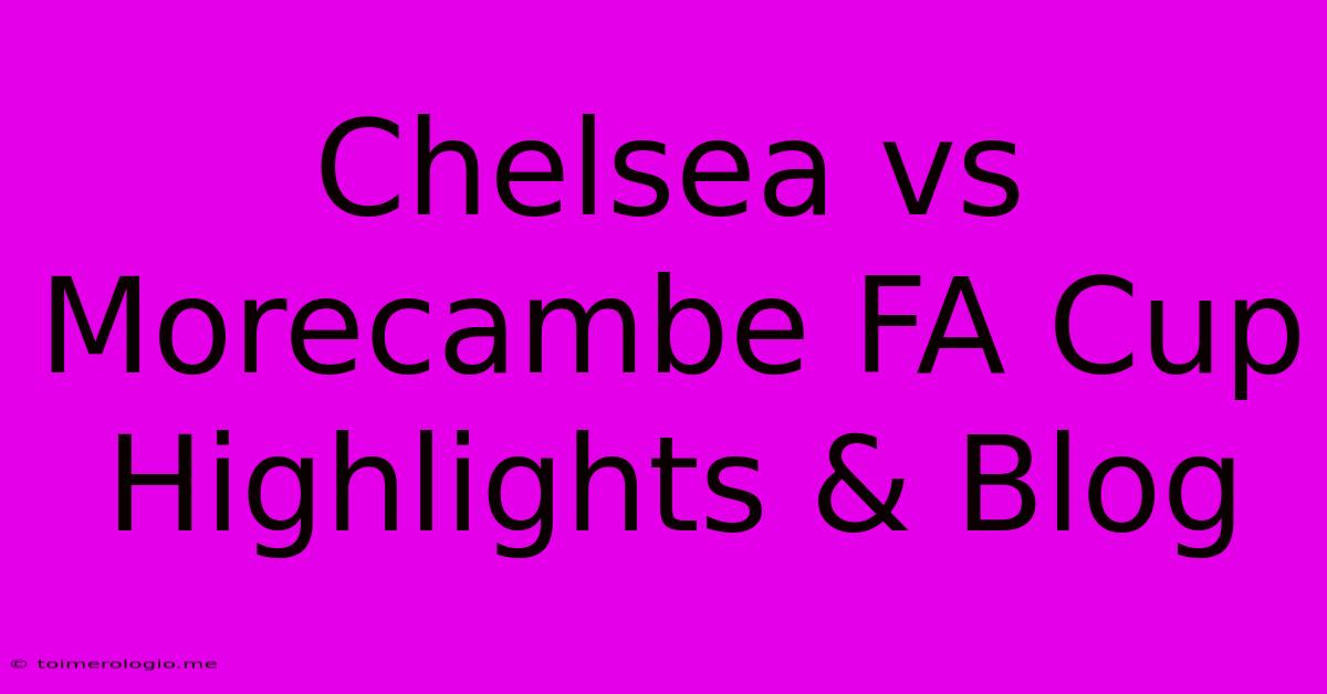 Chelsea Vs Morecambe FA Cup Highlights & Blog