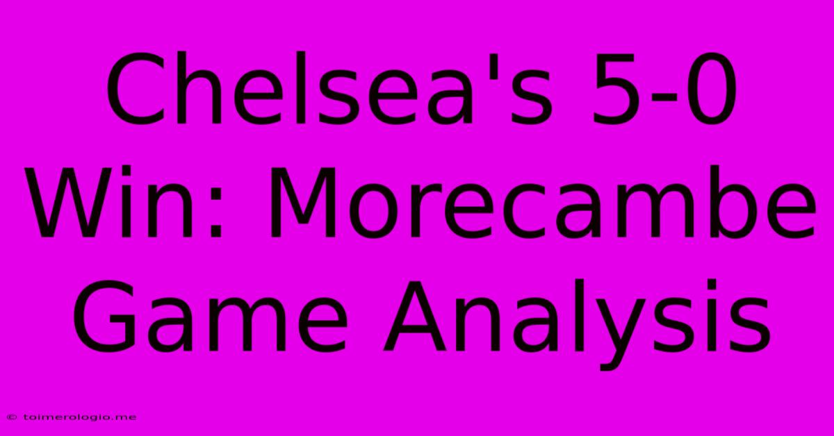 Chelsea's 5-0 Win: Morecambe Game Analysis