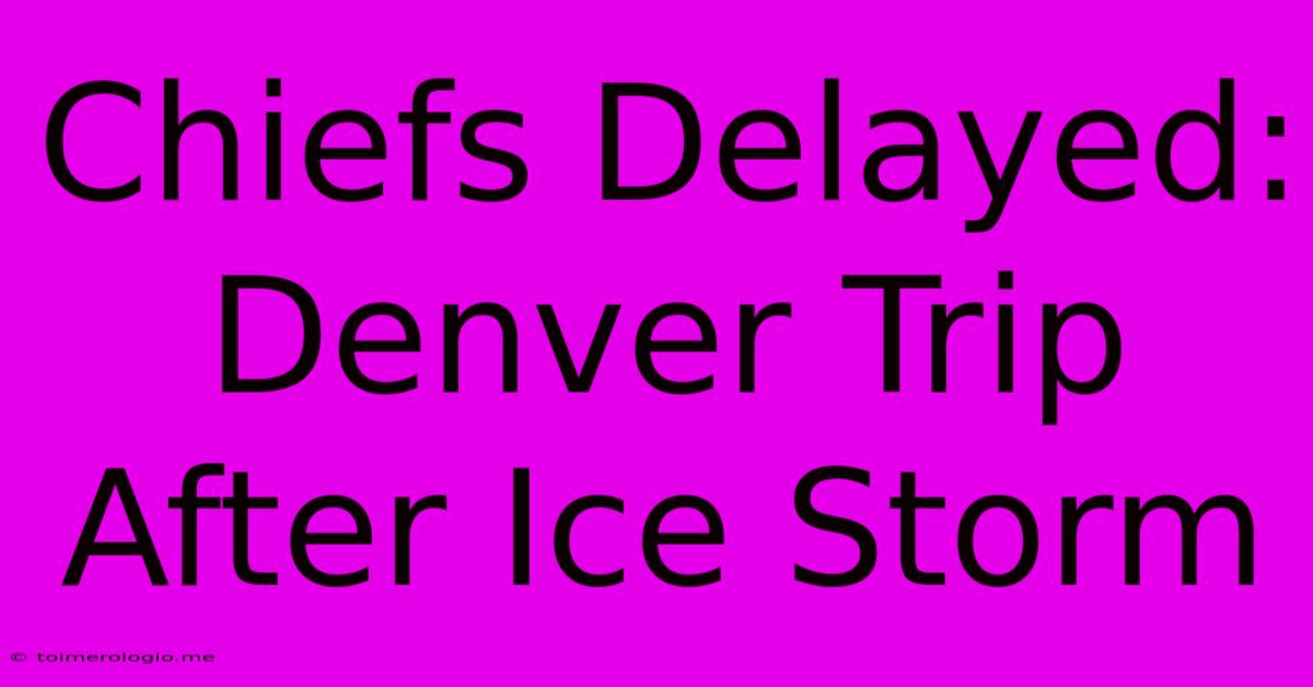 Chiefs Delayed: Denver Trip After Ice Storm