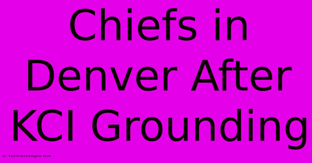 Chiefs In Denver After KCI Grounding