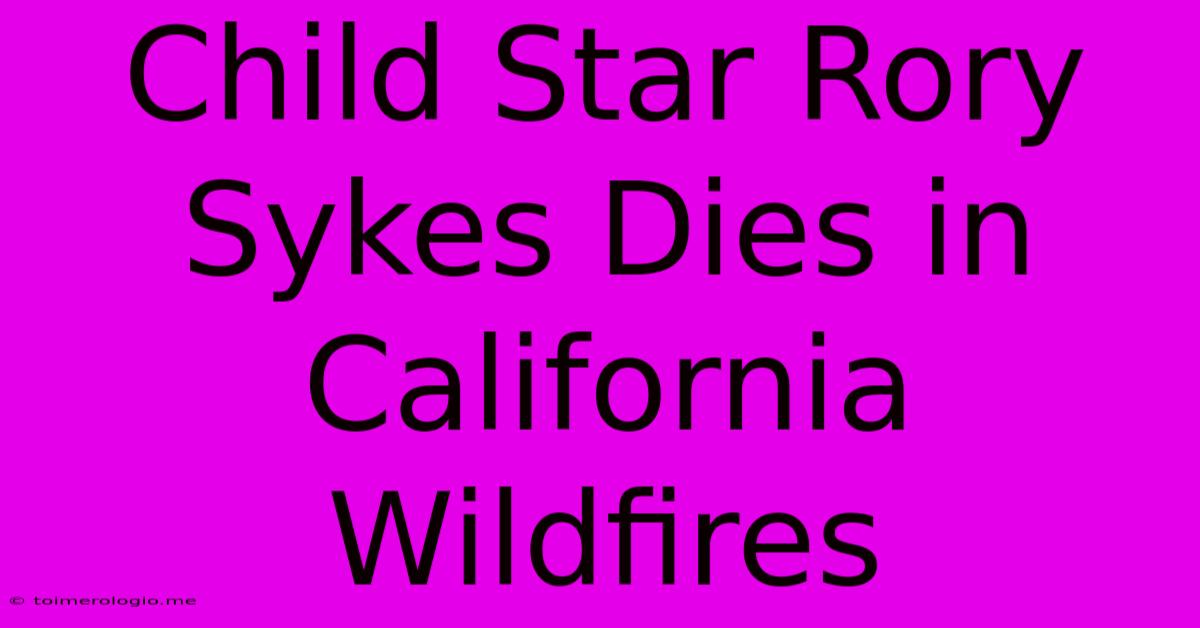 Child Star Rory Sykes Dies In California Wildfires