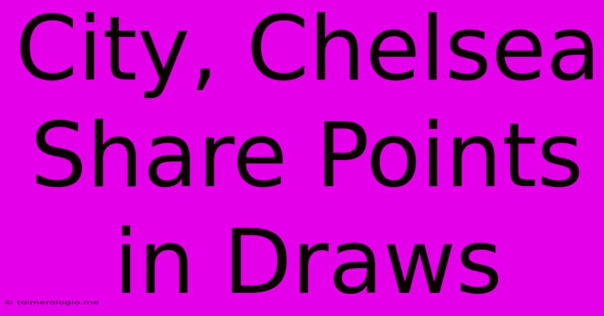 City, Chelsea Share Points In Draws