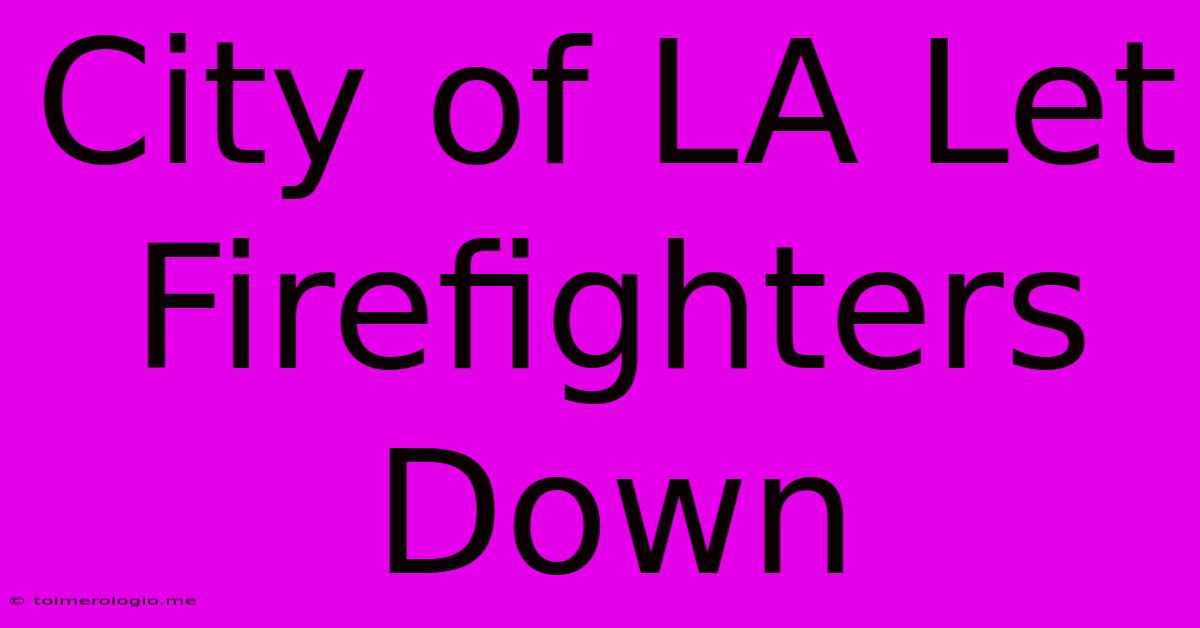 City Of LA Let Firefighters Down