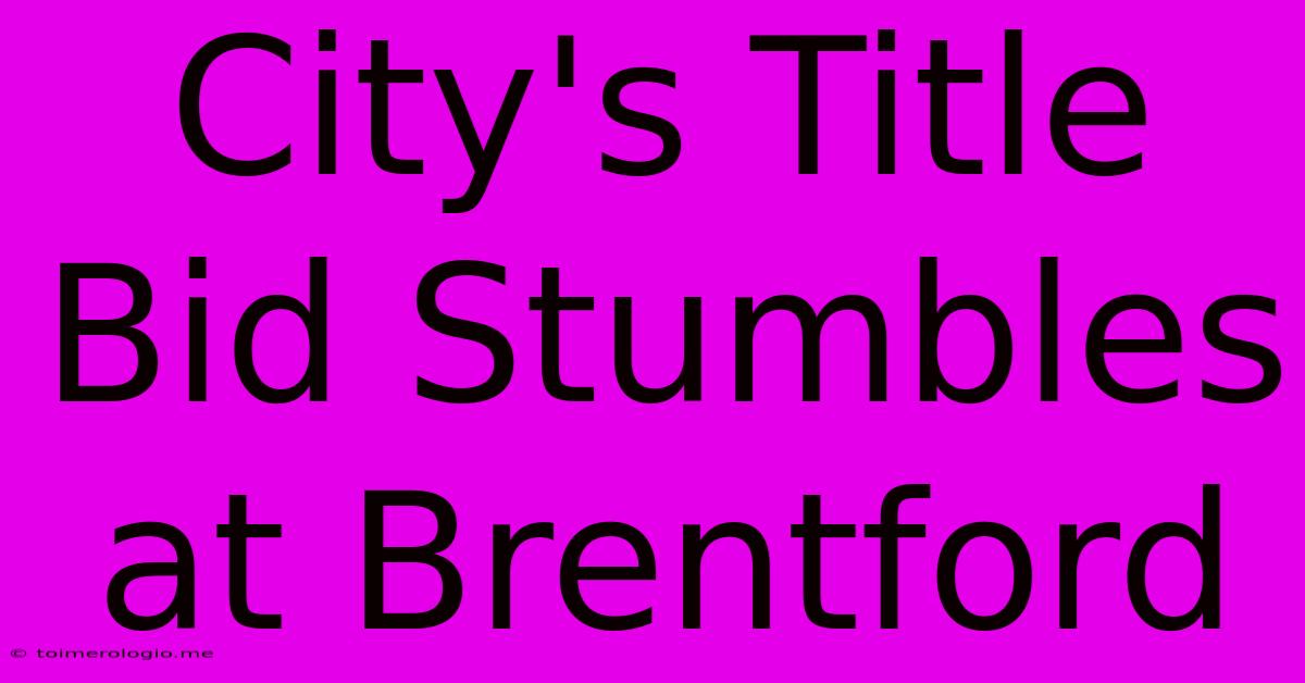 City's Title Bid Stumbles At Brentford