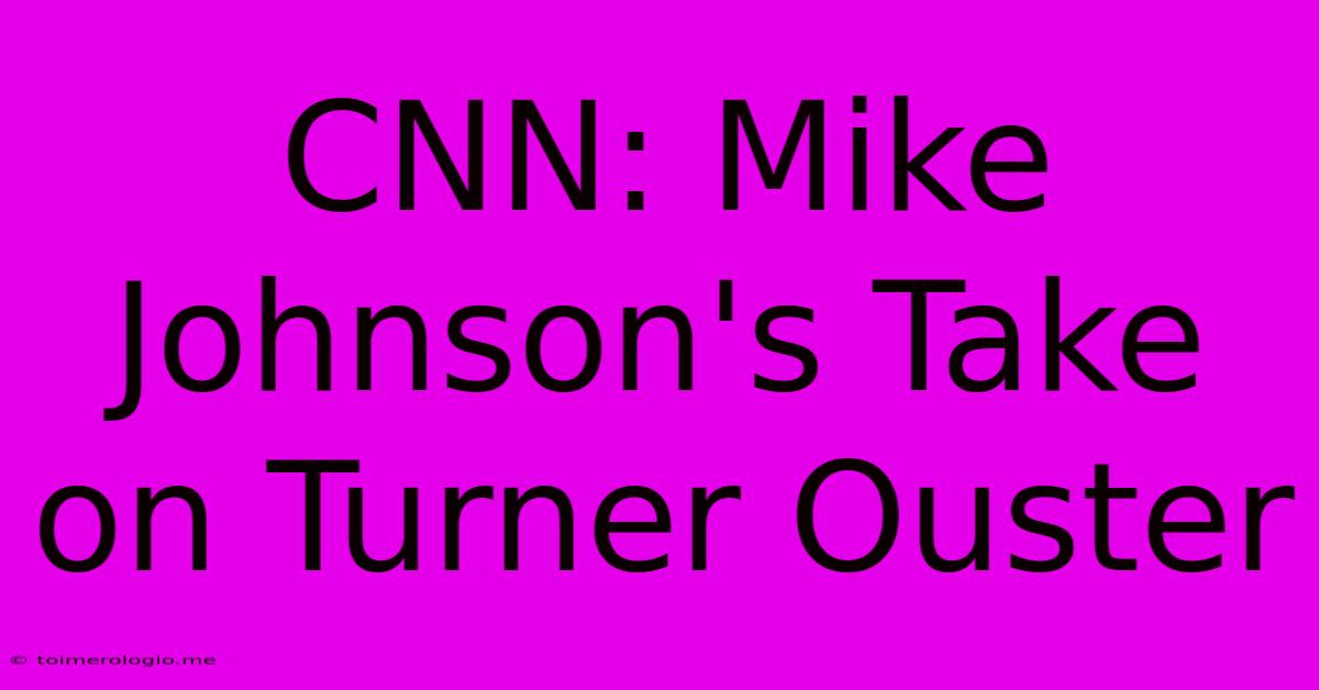 CNN: Mike Johnson's Take On Turner Ouster