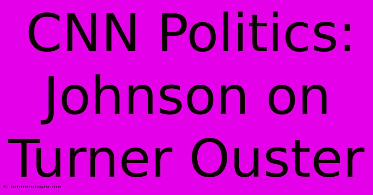 CNN Politics: Johnson On Turner Ouster