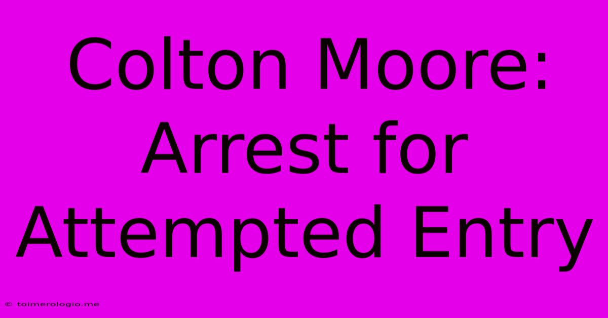 Colton Moore: Arrest For Attempted Entry