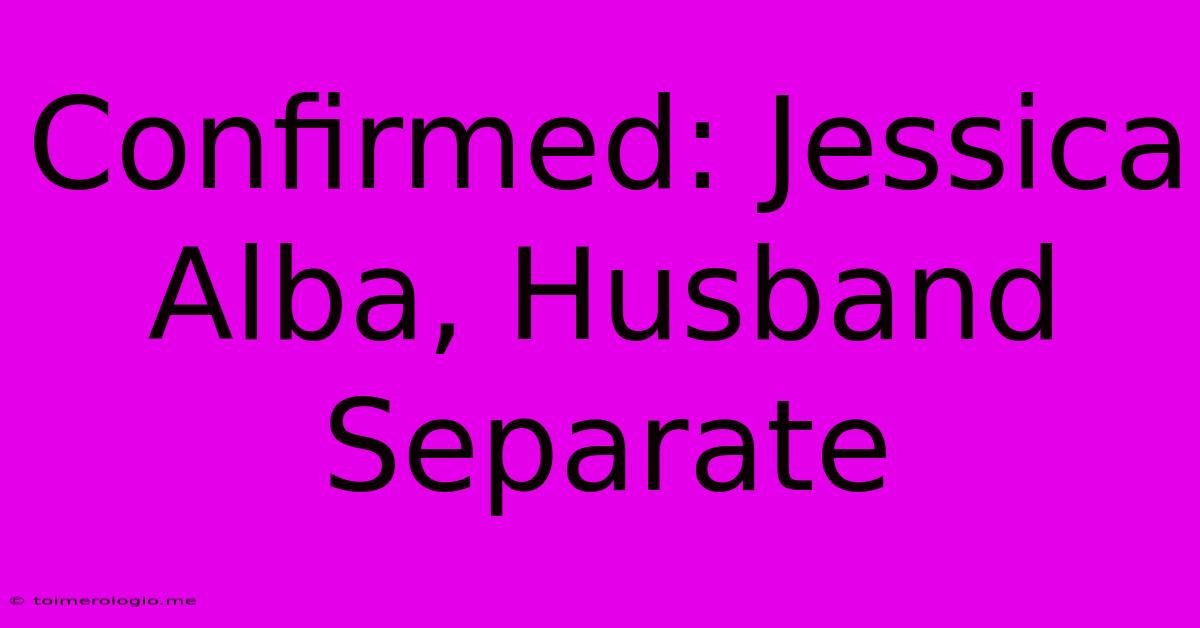 Confirmed: Jessica Alba, Husband Separate