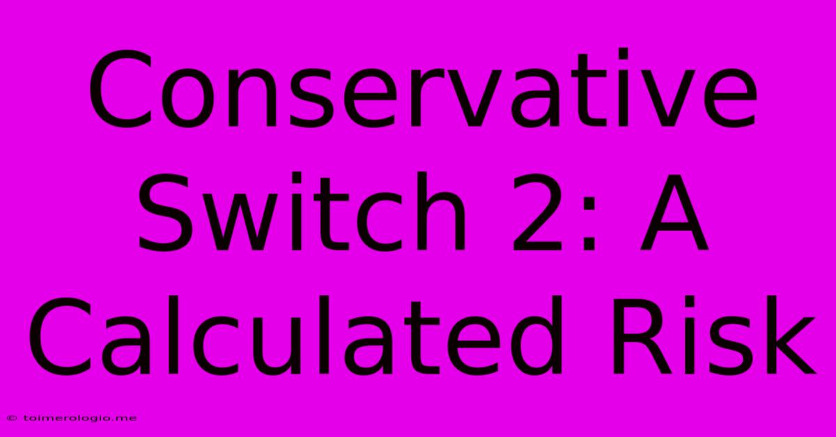 Conservative Switch 2: A Calculated Risk