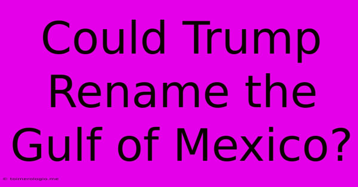 Could Trump Rename The Gulf Of Mexico?