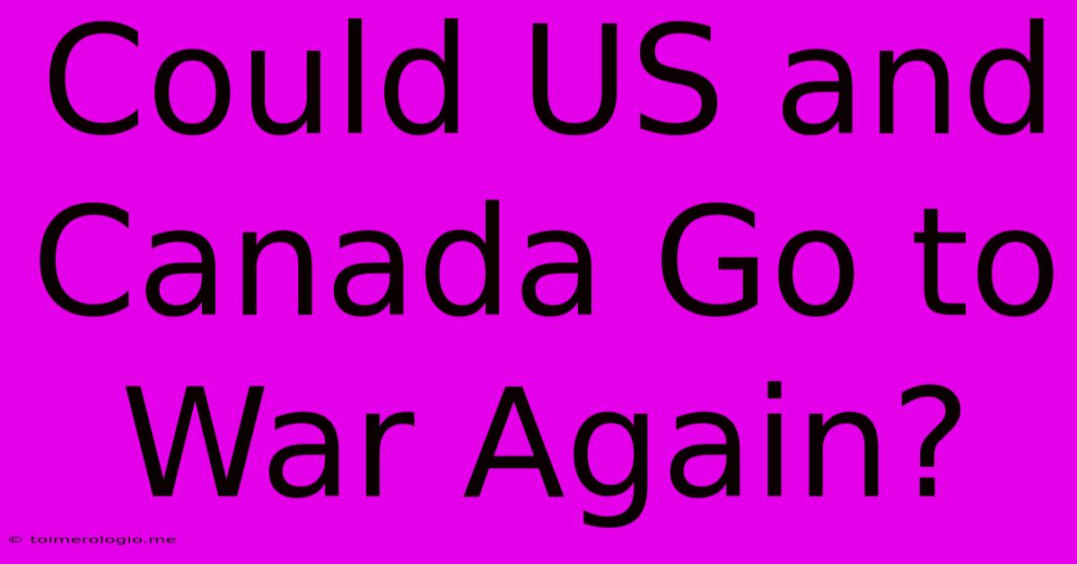 Could US And Canada Go To War Again?