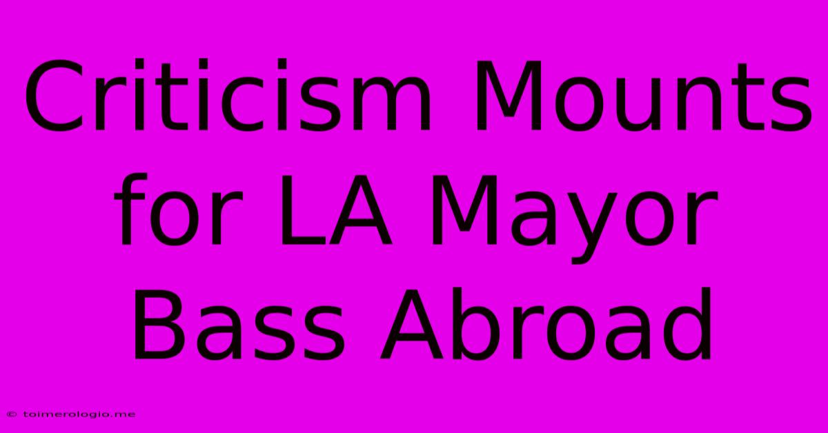 Criticism Mounts For LA Mayor Bass Abroad