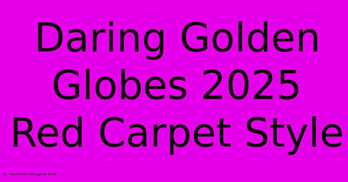 Daring Golden Globes 2025 Red Carpet Style