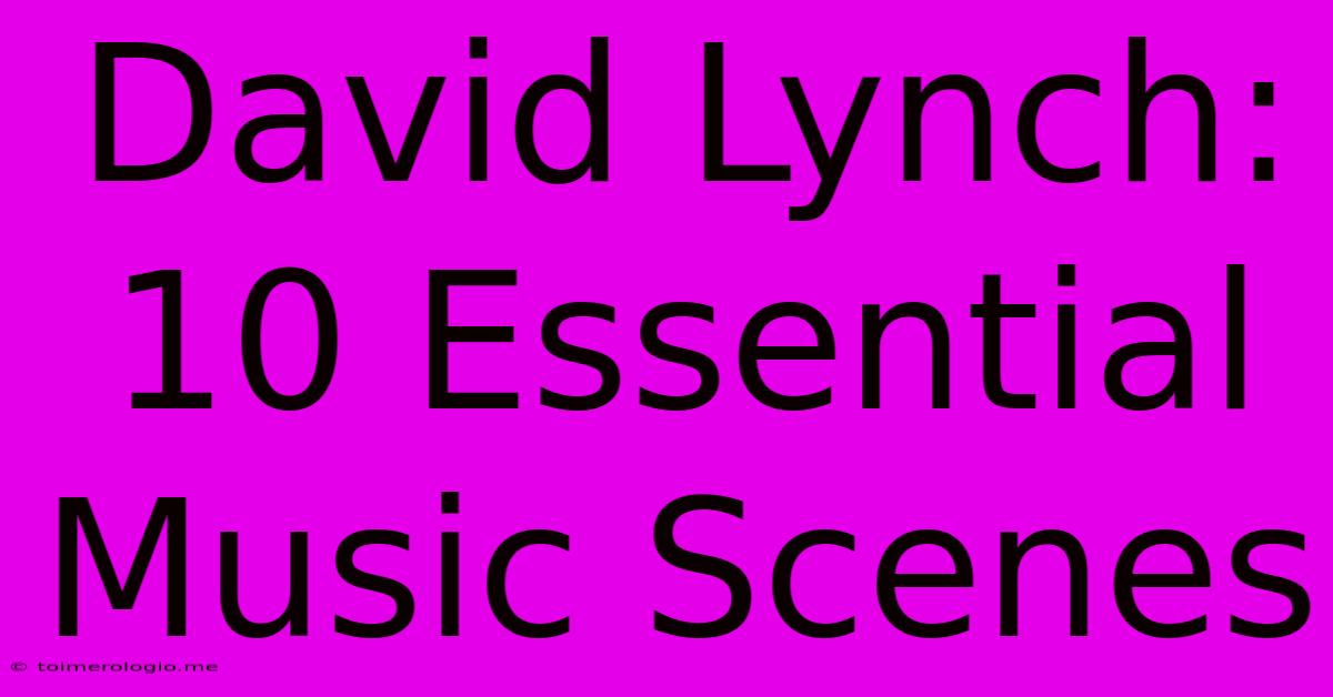 David Lynch: 10 Essential Music Scenes