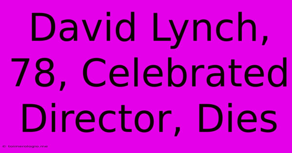 David Lynch, 78, Celebrated Director, Dies