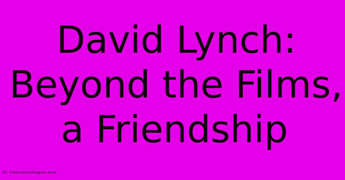 David Lynch: Beyond The Films, A Friendship